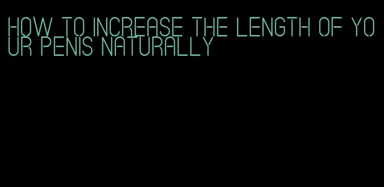 how to increase the length of your penis naturally