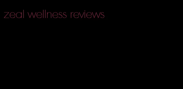 zeal wellness reviews