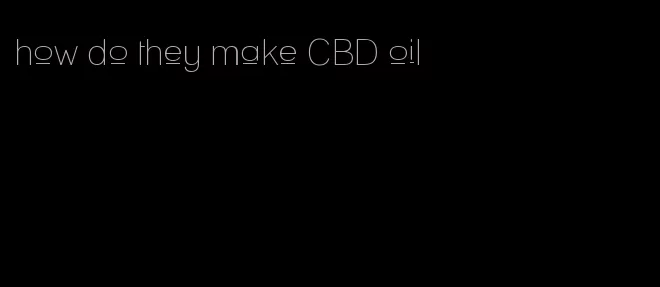 how do they make CBD oil