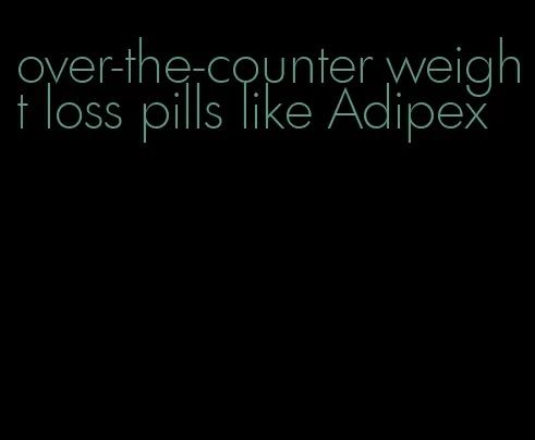 over-the-counter weight loss pills like Adipex