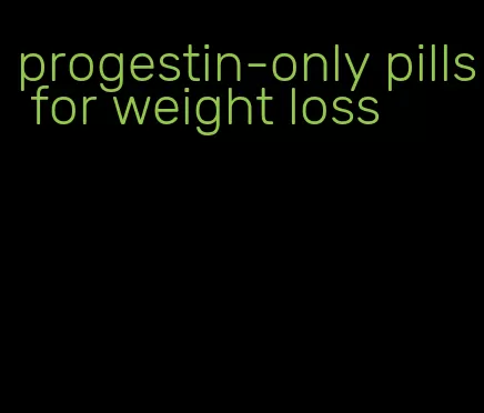 progestin-only pills for weight loss