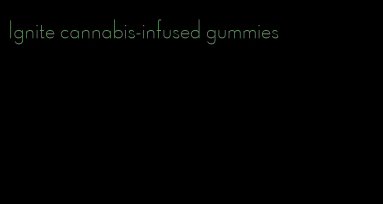 Ignite cannabis-infused gummies