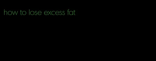 how to lose excess fat