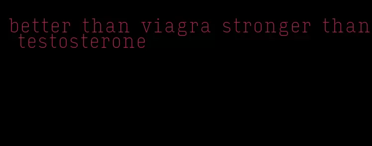 better than viagra stronger than testosterone