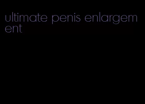 ultimate penis enlargement