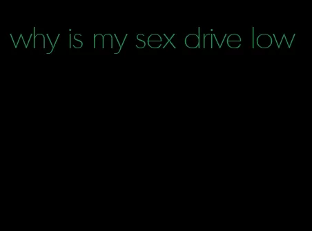 why is my sex drive low
