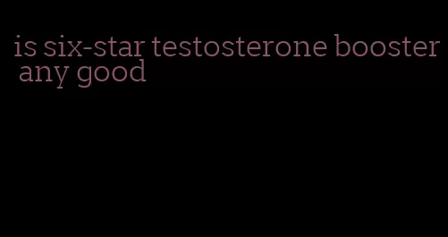 is six-star testosterone booster any good