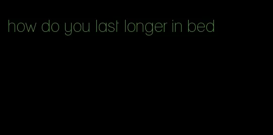 how do you last longer in bed