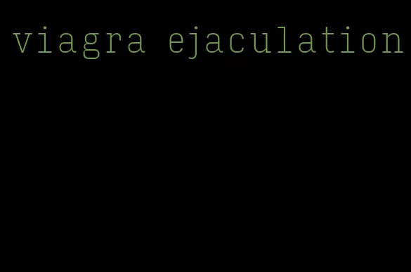 viagra ejaculation