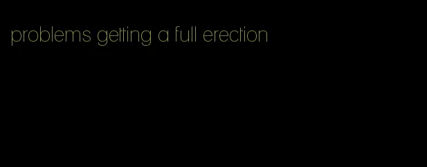 problems getting a full erection