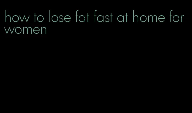 how to lose fat fast at home for women