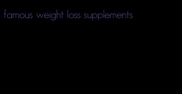 famous weight loss supplements