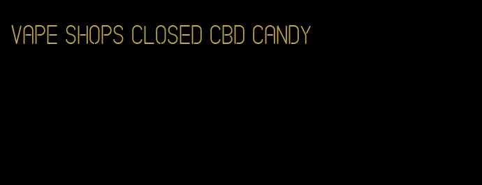 vape shops closed CBD candy