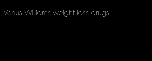 Venus Williams weight loss drugs