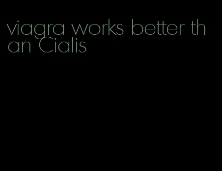 viagra works better than Cialis