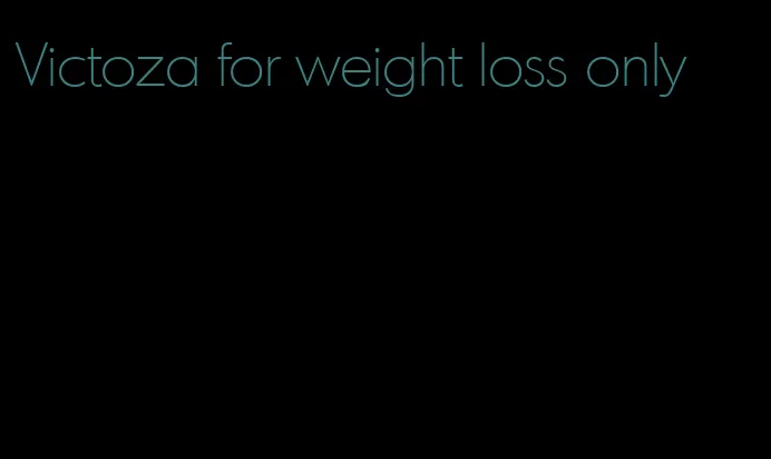 Victoza for weight loss only