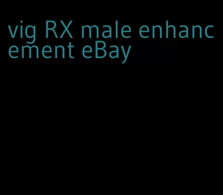 vig RX male enhancement eBay