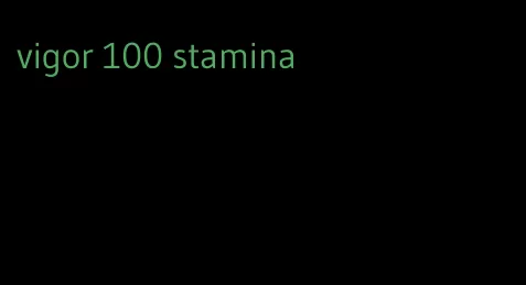 vigor 100 stamina
