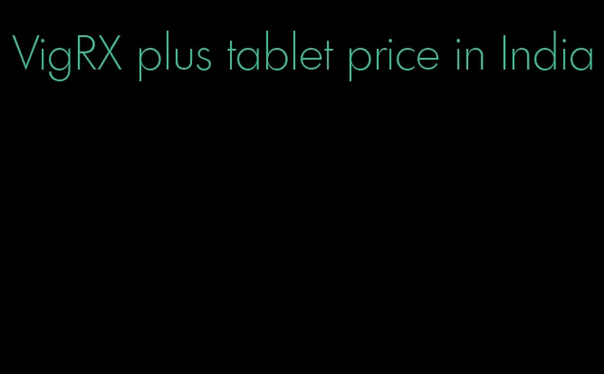 VigRX plus tablet price in India