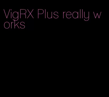 VigRX Plus really works