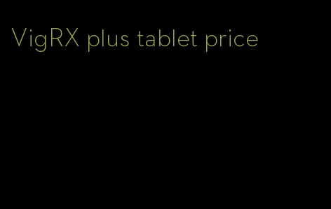 VigRX plus tablet price