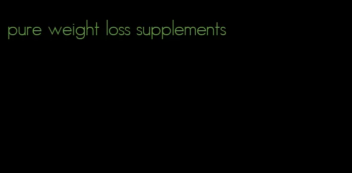 pure weight loss supplements