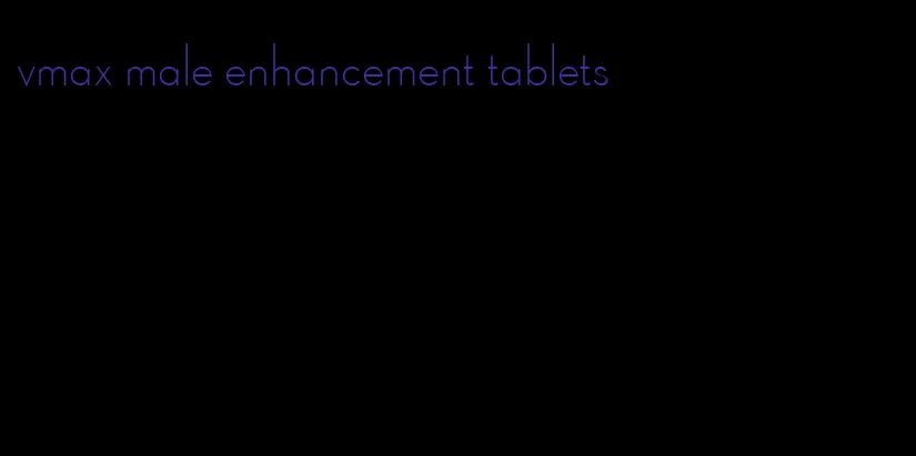 vmax male enhancement tablets