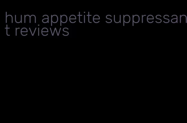 hum appetite suppressant reviews
