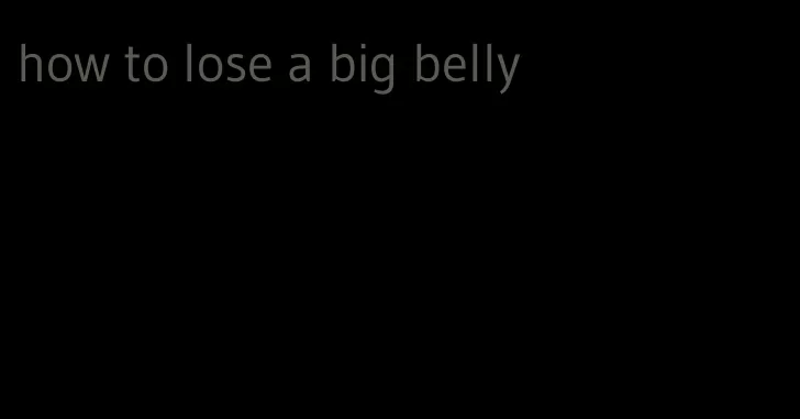 how to lose a big belly