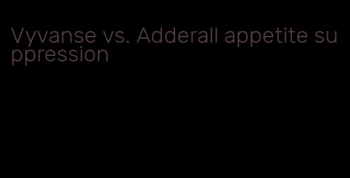 Vyvanse vs. Adderall appetite suppression