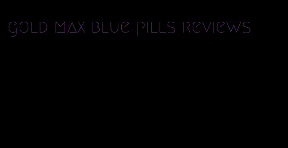 gold max blue pills reviews