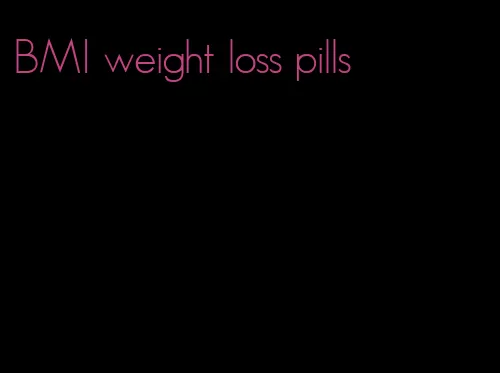BMI weight loss pills