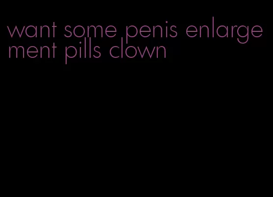 want some penis enlargement pills clown