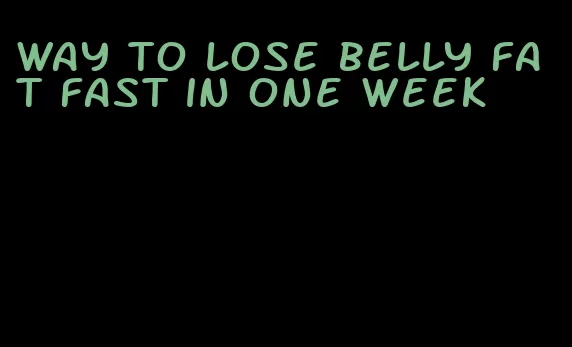 way to lose belly fat fast in one week