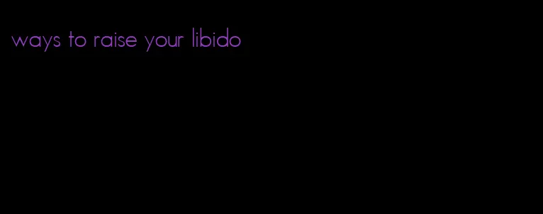 ways to raise your libido