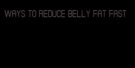 ways to reduce belly fat fast
