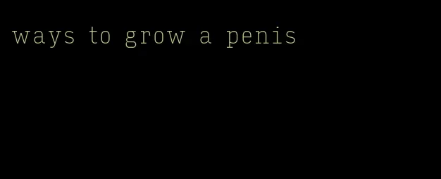 ways to grow a penis
