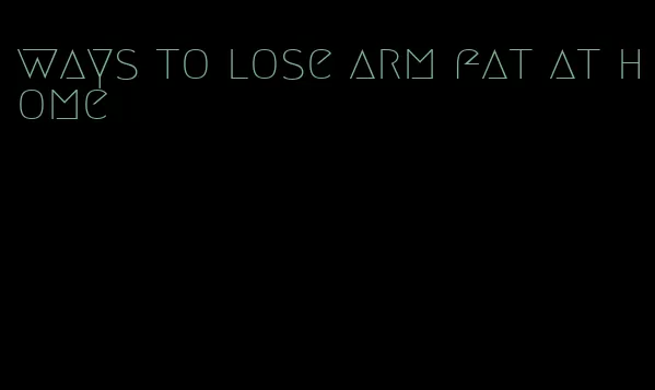 ways to lose arm fat at home