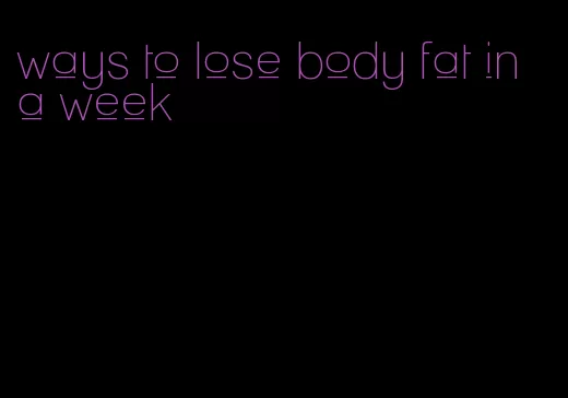 ways to lose body fat in a week