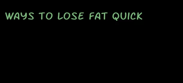 ways to lose fat quick