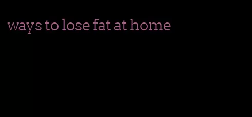 ways to lose fat at home