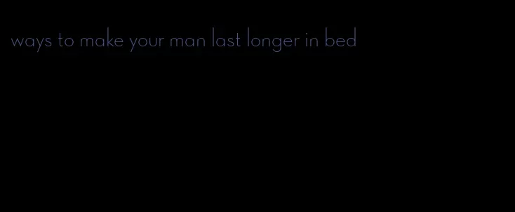 ways to make your man last longer in bed