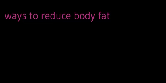 ways to reduce body fat
