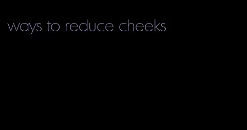 ways to reduce cheeks