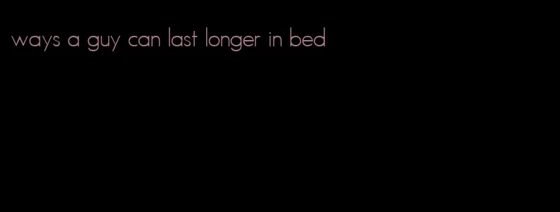 ways a guy can last longer in bed