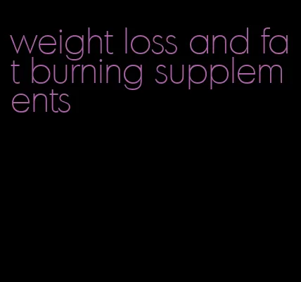 weight loss and fat burning supplements