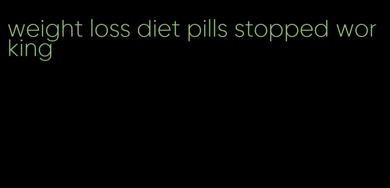 weight loss diet pills stopped working