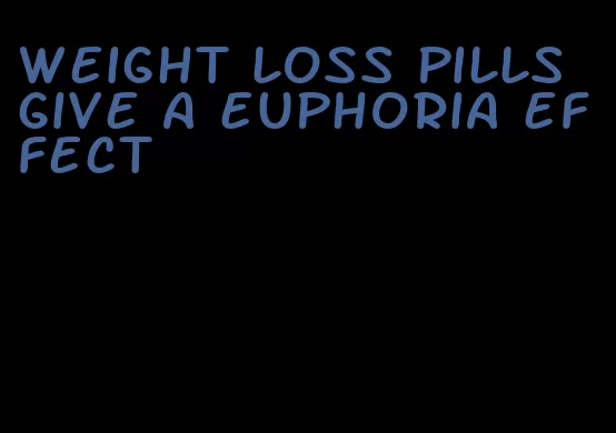 weight loss pills give a euphoria effect