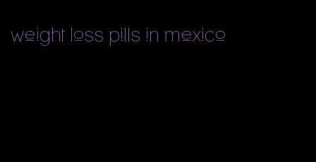 weight loss pills in mexico
