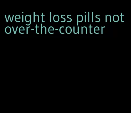 weight loss pills not over-the-counter